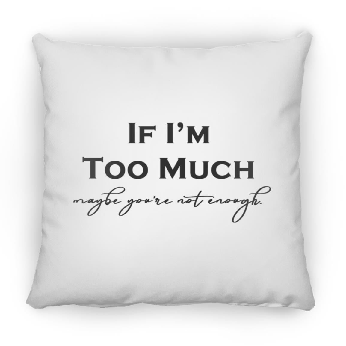 If I'm Too Much Throw Pillow