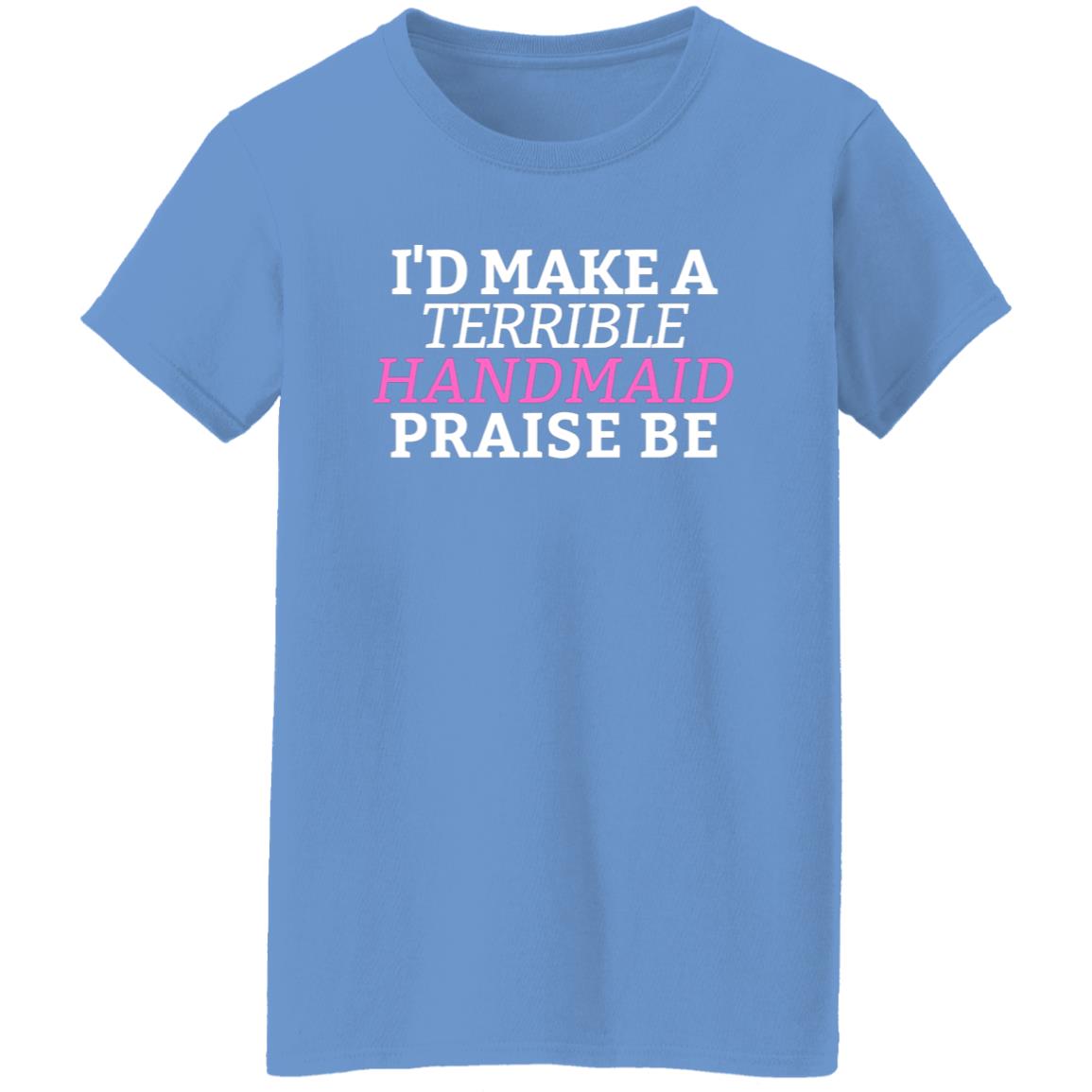 I'd Make A Terrible Handmaid. Praise Be. T-Shirt