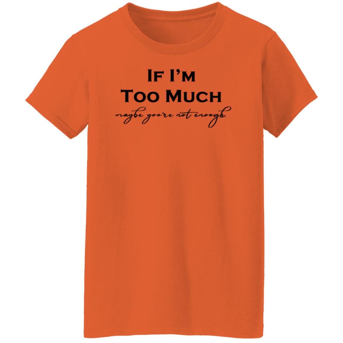 If I'm Too Much T-Shirt