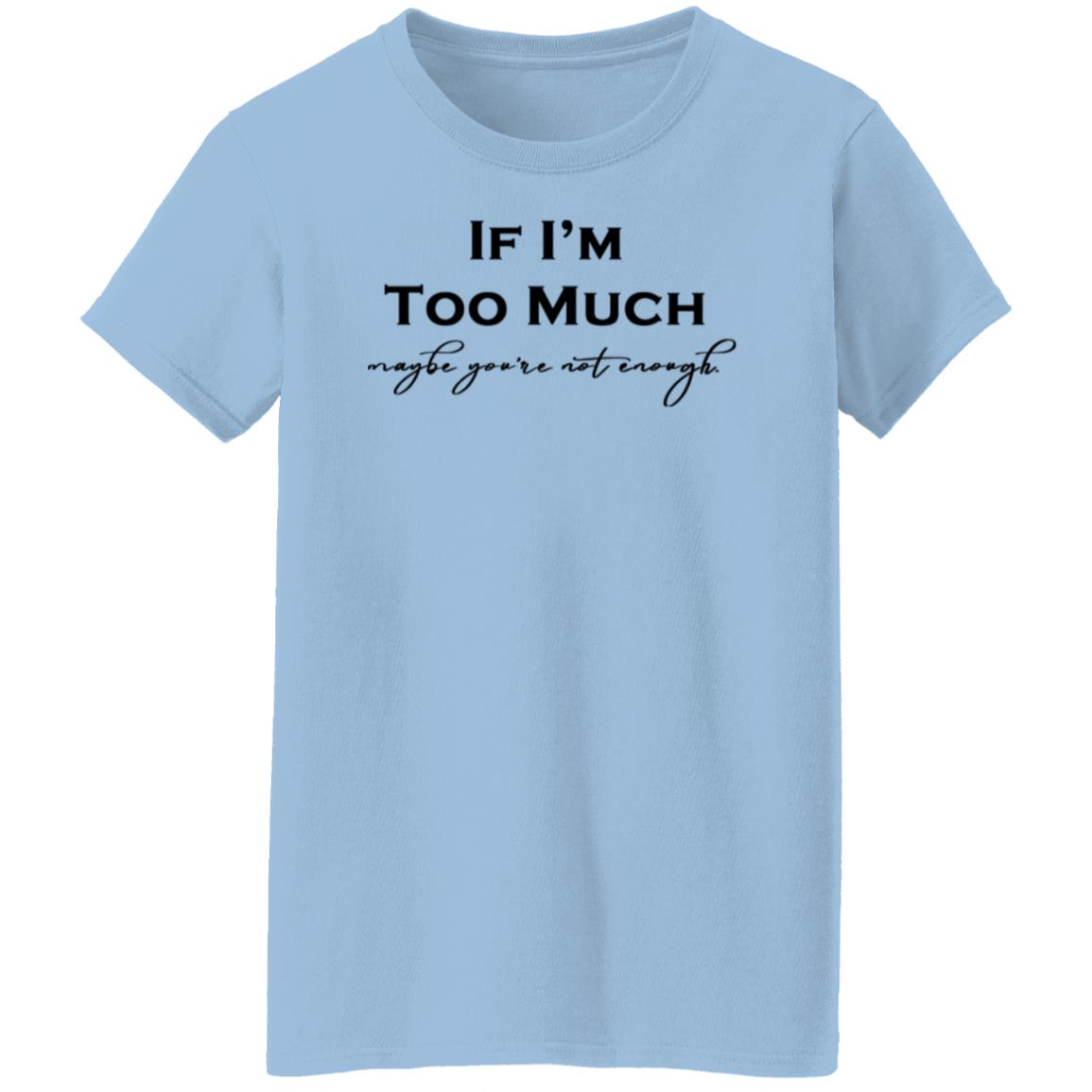 If I'm Too Much T-Shirt