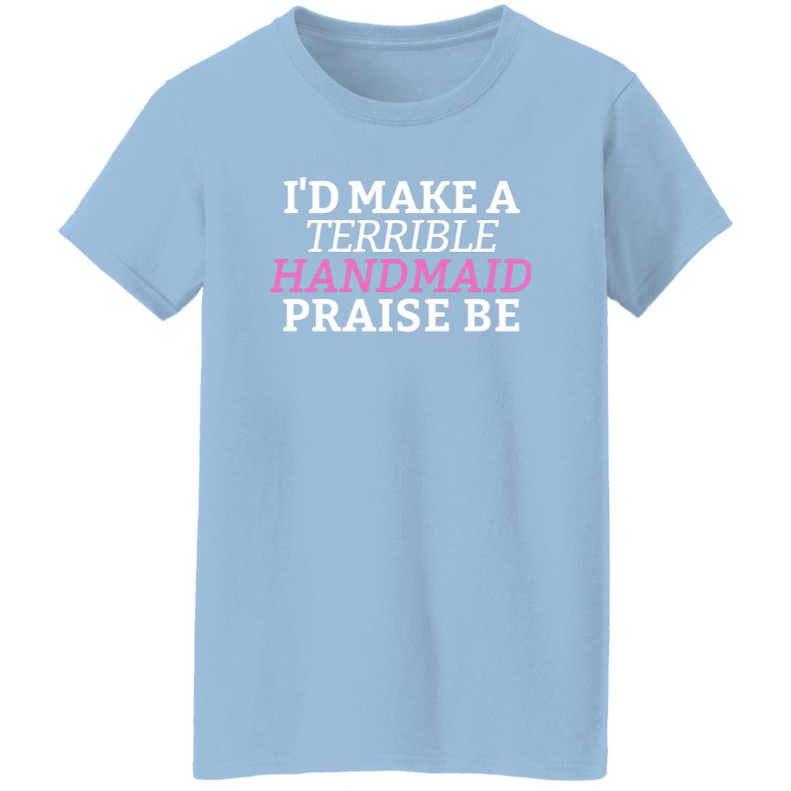 I'd Make A Terrible Handmaid. Praise Be. T-Shirt