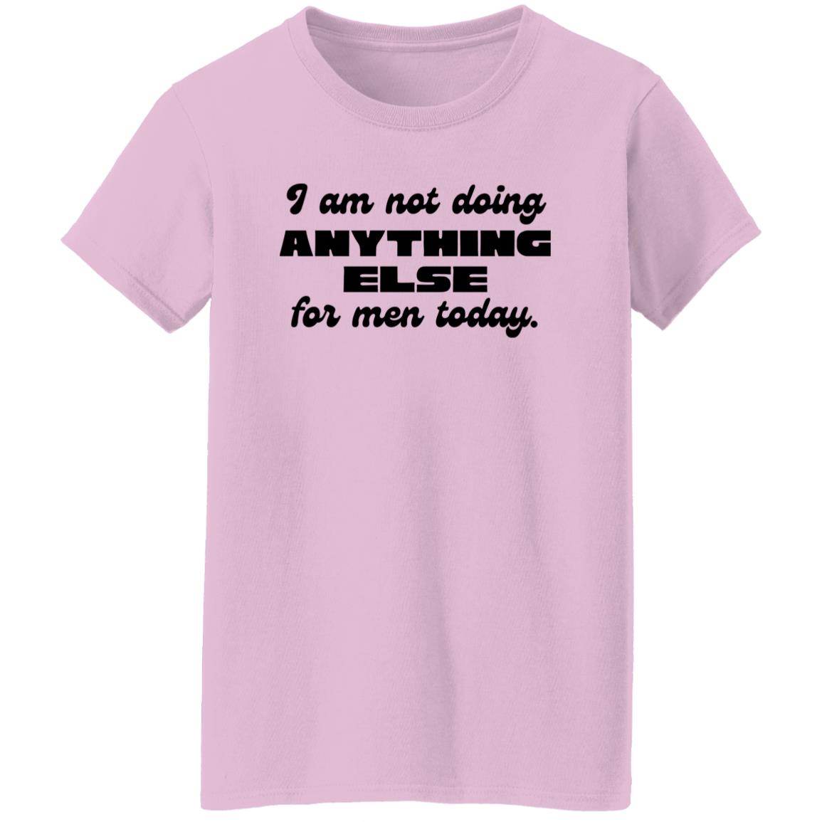 I Am Not Doing Anything Else For Men Today T-Shirt