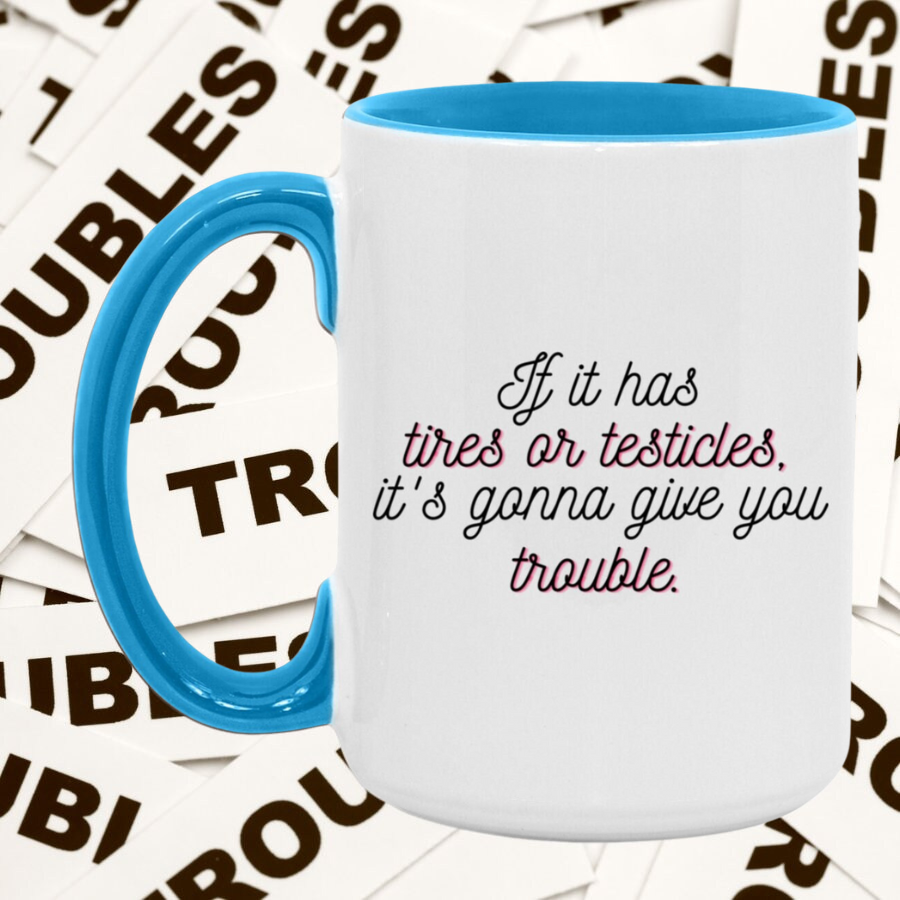 If it has tires or testicles, it's gonna be trouble. Accent Mug