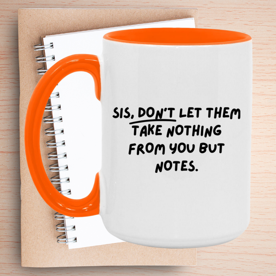 Sis, don't let them take nothing from you but notes. Mug