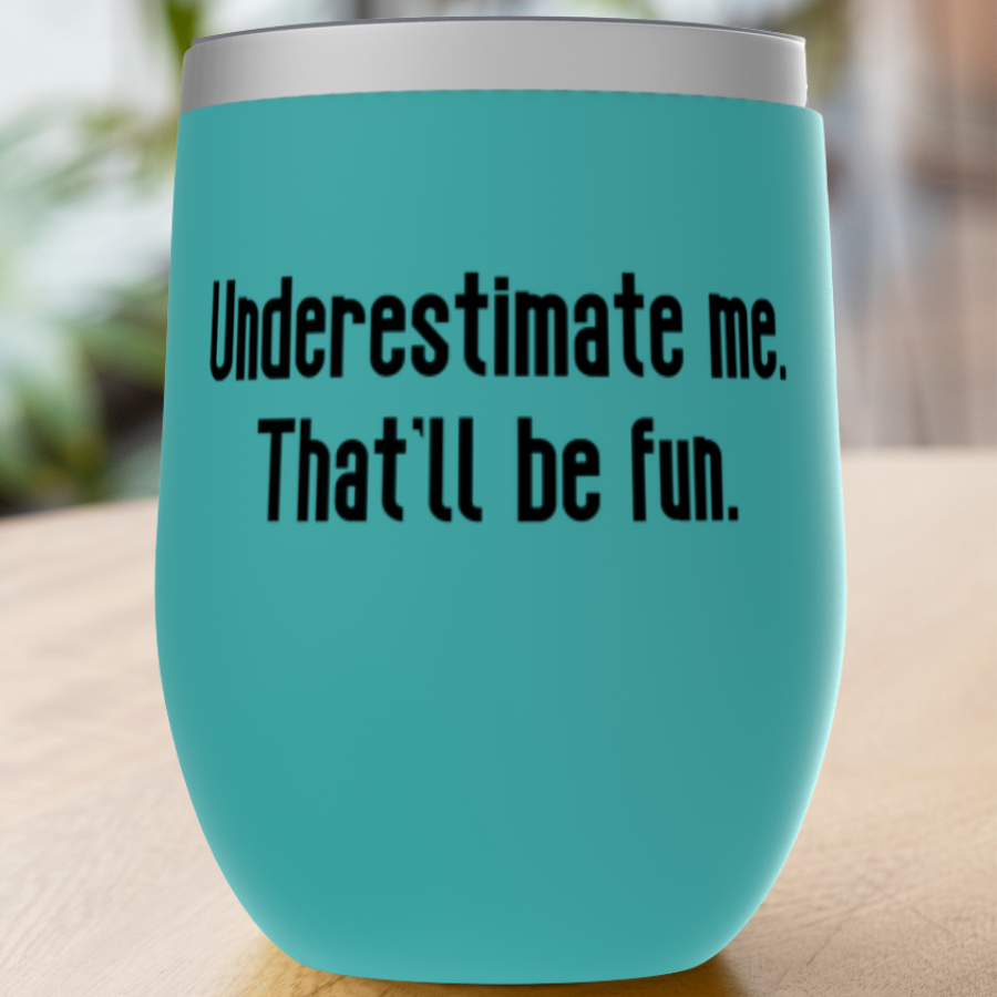 Underestimate me. That'll be fun. Tumblers