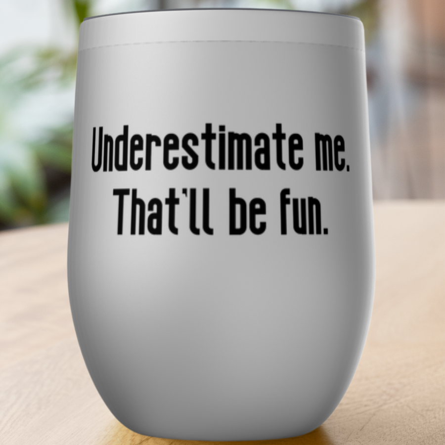 Underestimate me. That'll be fun. Tumblers
