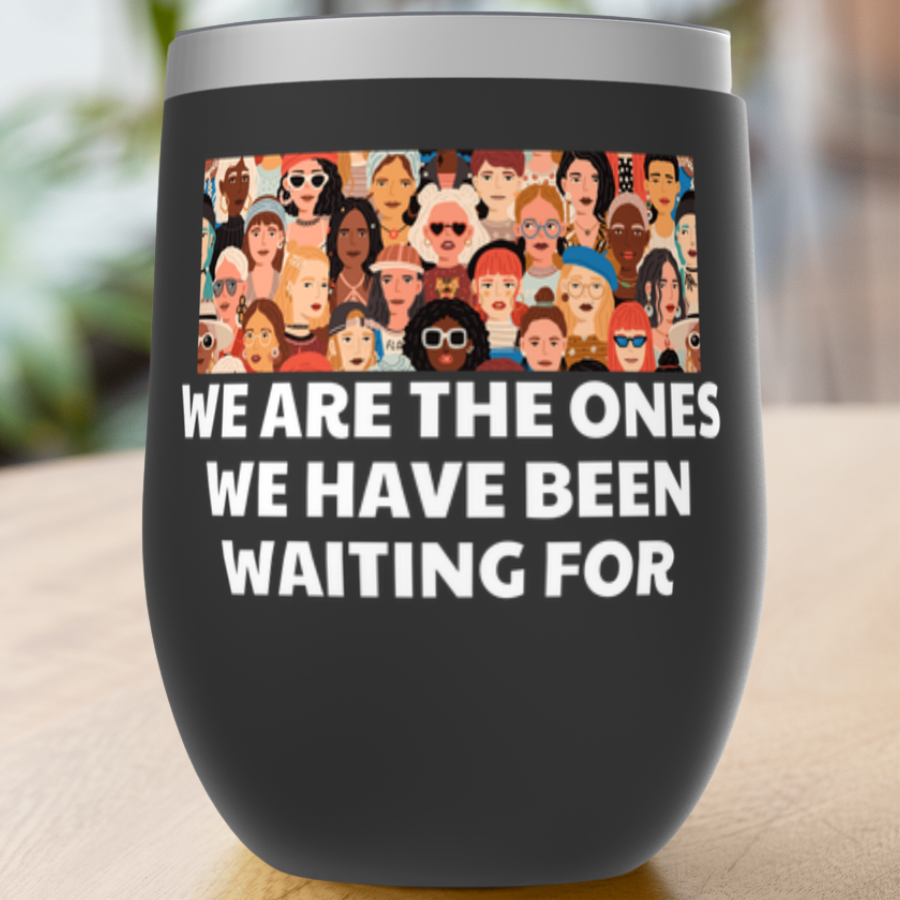 We Are The Ones We Have Been Waiting For Tumblers
