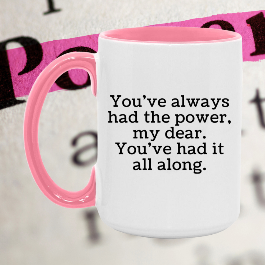 You've always had the power, my dear. Mug