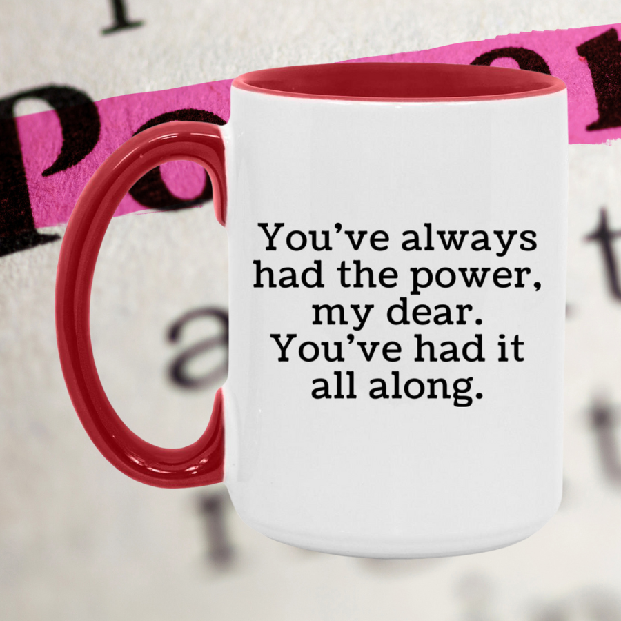 You've always had the power, my dear. Mug
