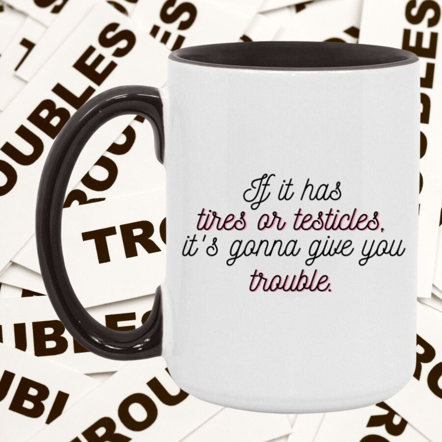 If it has tires or testicles, it's gonna be trouble. Accent Mug