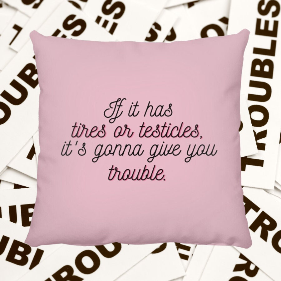 If it has tires or testicles, it's gonna be trouble. Throw Pillow