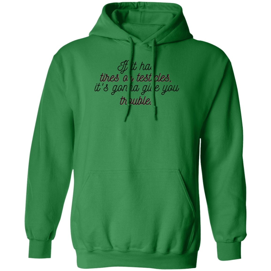 If it has tires or testicles, it's gonna be trouble. Hoodie