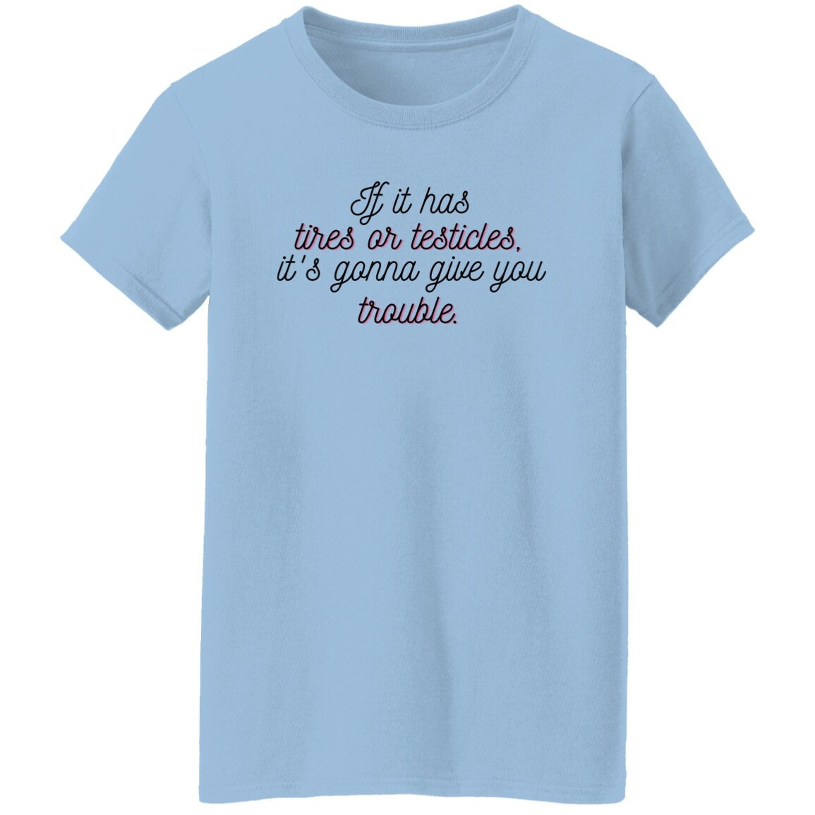 If it has tires or testicles, it's gonna be trouble. T-Shirt