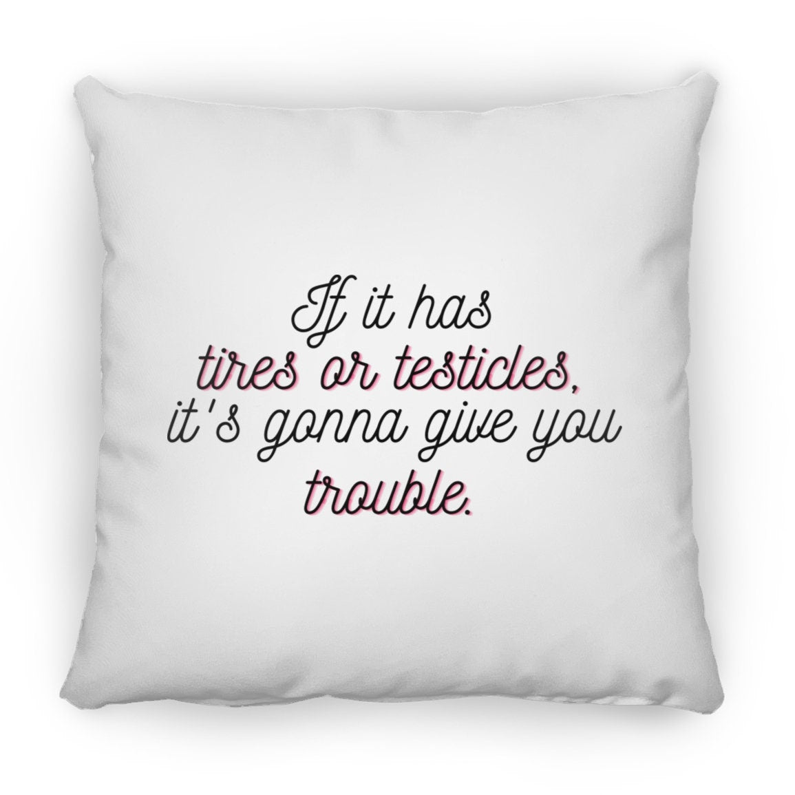 If it has tires or testicles, it's gonna be trouble. Throw Pillow